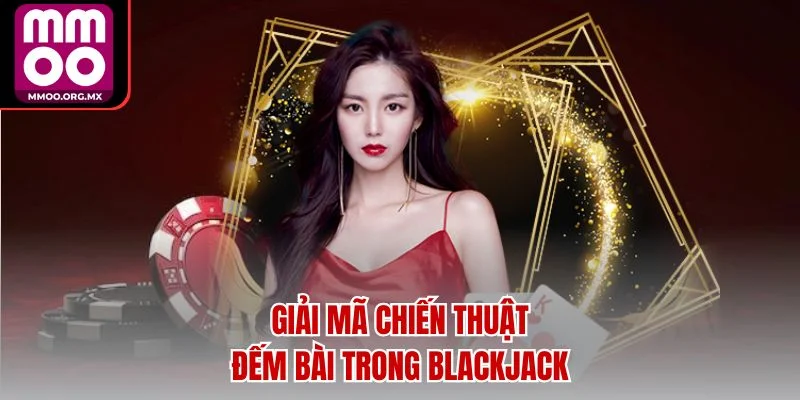 Giải mã chiến thuật đếm bài trong Blackjack